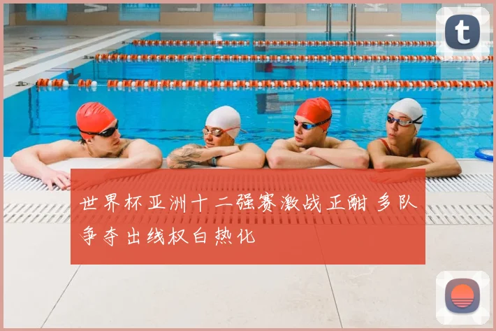 世界杯亚洲十二强赛激战正酣 多队争夺出线权白热化