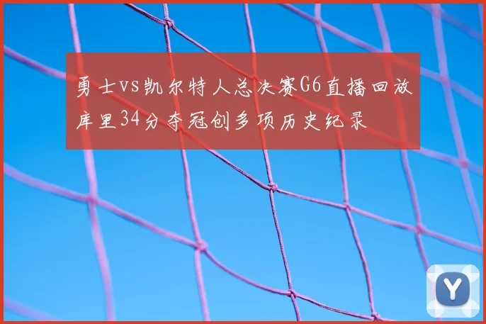 勇士vs凯尔特人总决赛G6直播回放库里34分夺冠创多项历史纪录