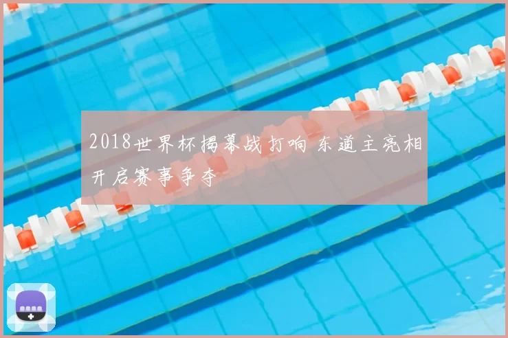 2018世界杯揭幕战打响 东道主亮相开启赛事争夺