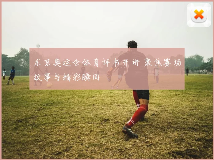 东京奥运会体育评书开讲 聚焦赛场故事与精彩瞬间