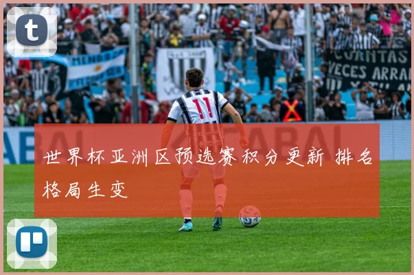 世界杯亚洲区预选赛积分更新 排名格局生变