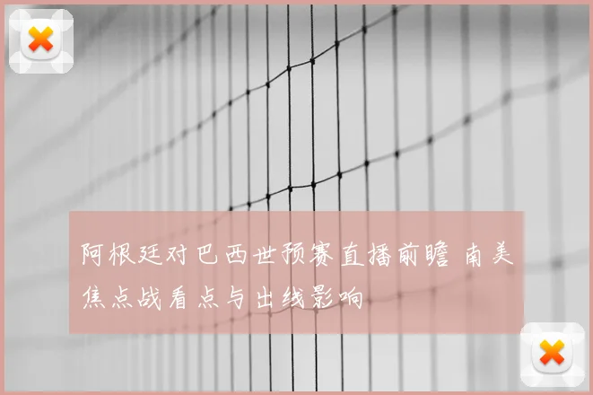 阿根廷对巴西世预赛直播前瞻 南美焦点战看点与出线影响