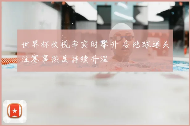 世界杯收视率实时攀升 各地球迷关注赛事热度持续升温