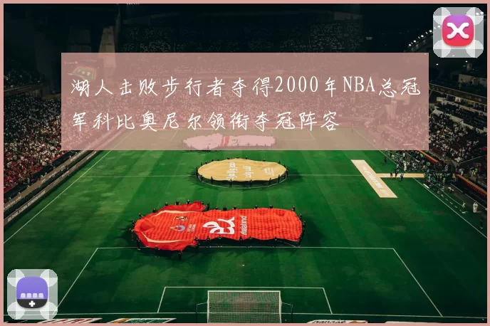 湖人击败步行者夺得2000年NBA总冠军科比奥尼尔领衔夺冠阵容
