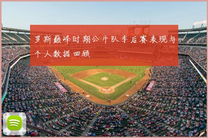 罗斯巅峰时期公牛队季后赛表现与个人数据回顾