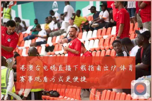 港澳台电视直播下载指南出炉 体育赛事观看方式更便捷