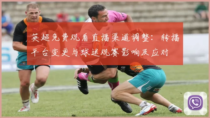 英超免费观看直播渠道调整：转播平台变更与球迷观赛影响及应对