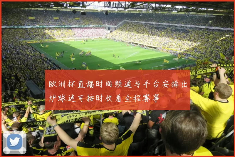 欧洲杯直播时间频道与平台安排出炉球迷可按时收看全程赛事