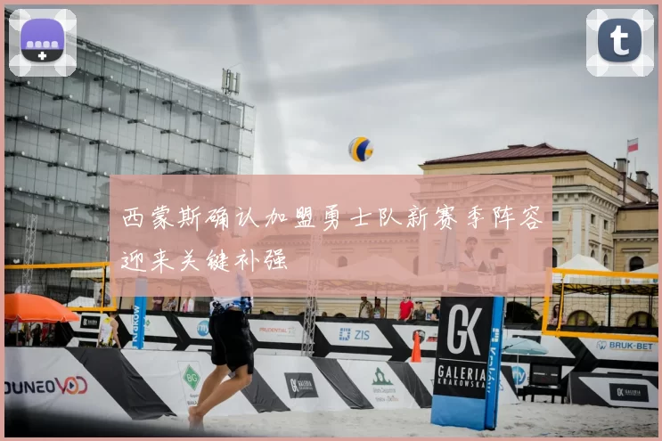 西蒙斯确认加盟勇士队新赛季阵容迎来关键补强