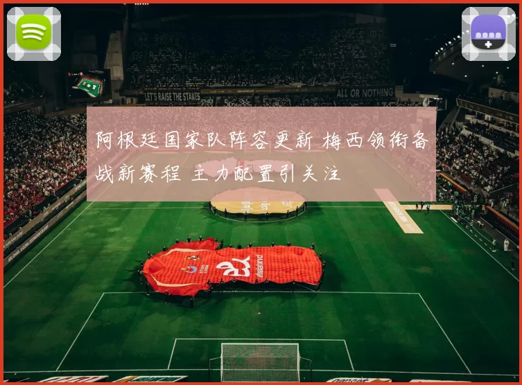 阿根廷国家队阵容更新 梅西领衔备战新赛程 主力配置引关注