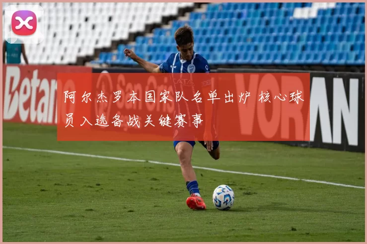 阿尔杰罗本国家队名单出炉 核心球员入选备战关键赛事