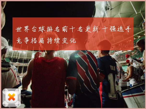 世界台球排名前十名更新 十强选手竞争格局持续变化
