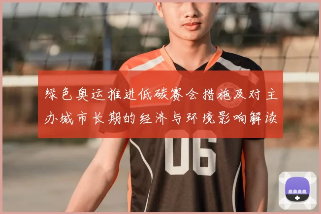 绿色奥运推进低碳赛会措施及对主办城市长期的经济与环境影响解读