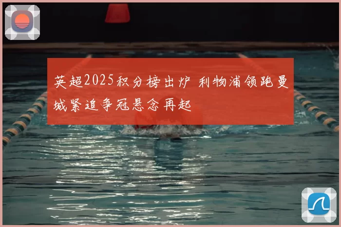 英超2025积分榜出炉 利物浦领跑曼城紧追争冠悬念再起