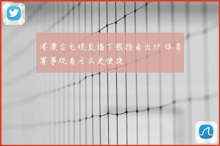 港澳台电视直播下载指南出炉 体育赛事观看方式更便捷