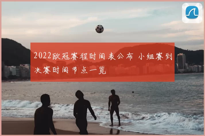 2022欧冠赛程时间表公布 小组赛到决赛时间节点一览