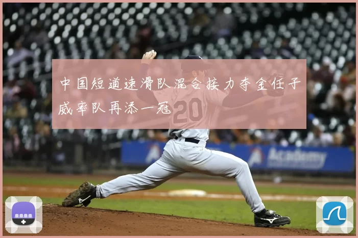 中国短道速滑队混合接力夺金任子威率队再添一冠