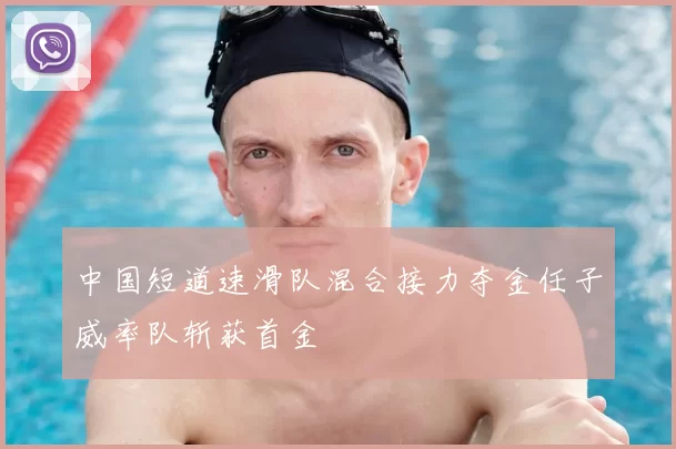 中国短道速滑队混合接力夺金任子威率队斩获首金