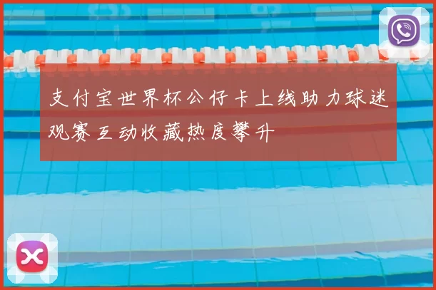 支付宝世界杯公仔卡上线助力球迷观赛互动收藏热度攀升