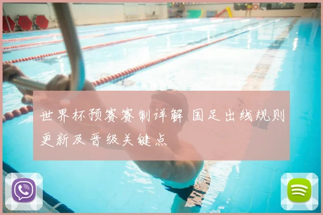 世界杯预赛赛制详解 国足出线规则更新及晋级关键点