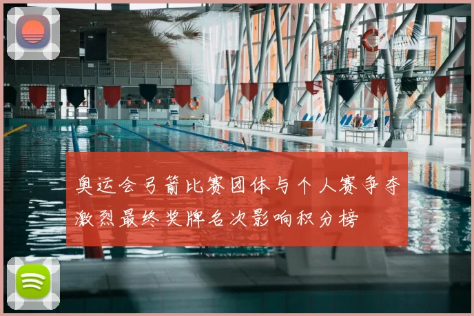 奥运会弓箭比赛团体与个人赛争夺激烈最终奖牌名次影响积分榜