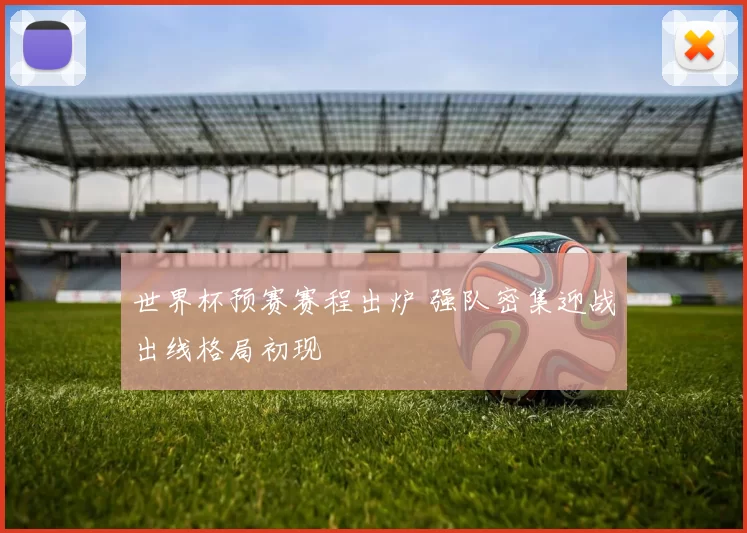 世界杯预赛赛程出炉 强队密集迎战出线格局初现