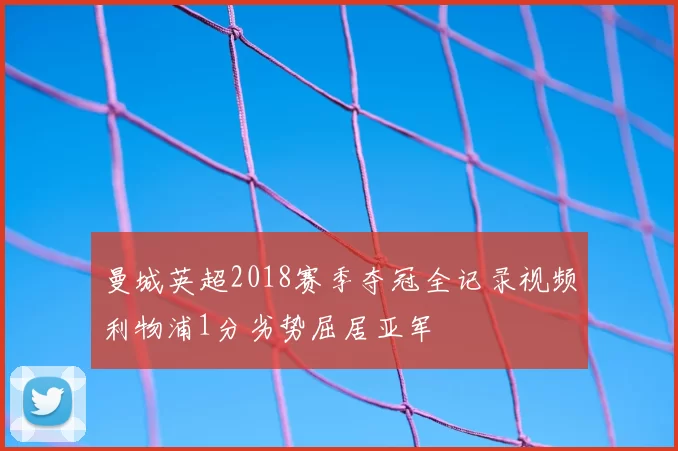 曼城英超2018赛季夺冠全记录视频利物浦1分劣势屈居亚军
