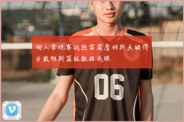 湖人常规赛战胜雷霆詹姆斯关键得分戴维斯篮板数据亮眼