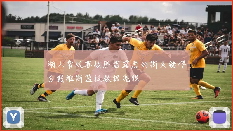 湖人常规赛战胜雷霆詹姆斯关键得分戴维斯篮板数据亮眼