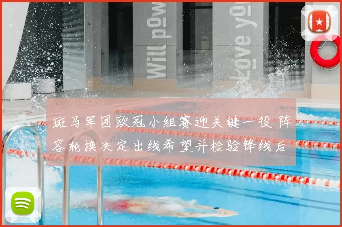 斑马军团欧冠小组赛迎关键一役 阵容轮换决定出线希望并检验锋线后防配合