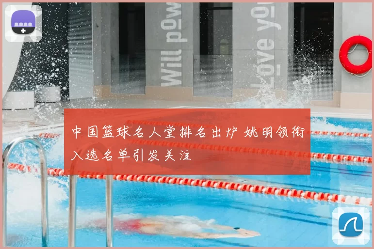 中国篮球名人堂排名出炉 姚明领衔入选名单引发关注