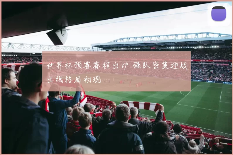 世界杯预赛赛程出炉 强队密集迎战出线格局初现